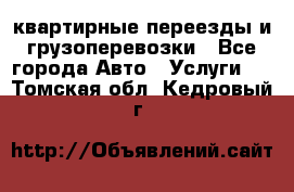 квартирные переезды и грузоперевозки - Все города Авто » Услуги   . Томская обл.,Кедровый г.